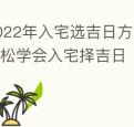 2022年入宅选吉日方法简单三步轻松学会入宅择吉日