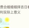免费合婚婚姻择吉日看似提供了便利实际上意义