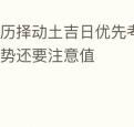 农历择动土吉日优先考虑当事人运势还要注意值