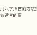 使用八字择吉的方法窥见适宜时机做适宜的事