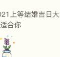 2021上等结婚吉日大集合总有一个适合你