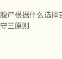 剖腹产根据什么选择吉日为好应遵守三原则