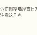 告诉你搬家选择吉日方法搬家需要注意这几点