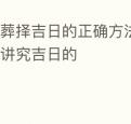 埋葬择吉日的正确方法下葬也是要讲究吉日的