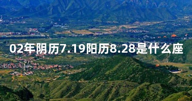 02年阴历7.19阳历8.28是什么座