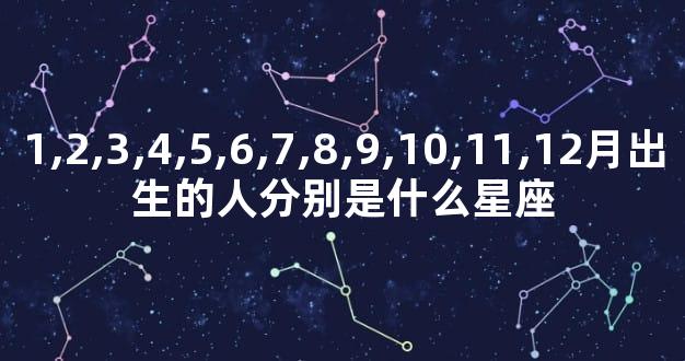 1,2,3,4,5,6,7,8,9,10,11,12月出生的人分别是什么星座