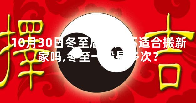 10月30日冬至后一天不适合搬新家吗,冬至一般是多次？