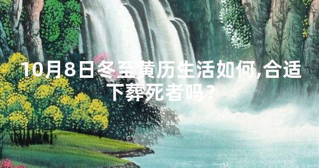 10月8日冬至黄历生活如何,合适下葬死者吗？