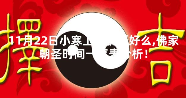 11月22日小寒上香祈愿好么,佛家朝圣时间一览表分析！