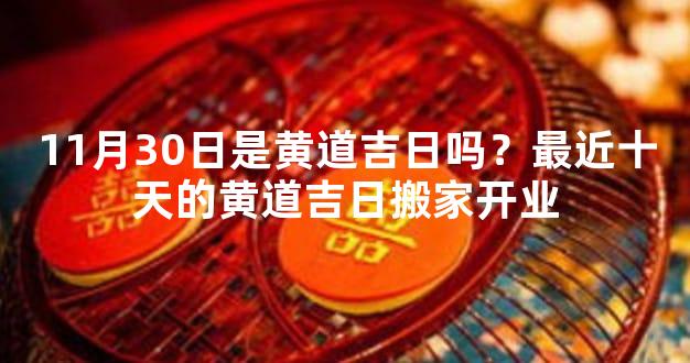 11月30日是黄道吉日吗？最近十天的黄道吉日搬家开业