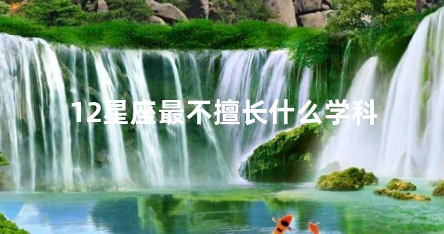 12星座最不擅长什么学科