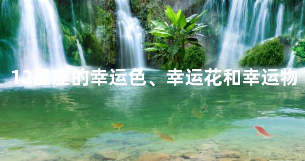 12星座的幸运色、幸运花和幸运物
