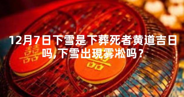 12月7日下雪是下葬死者黄道吉日吗,下雪出現雾凇吗？