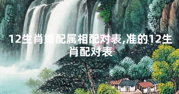 12生肖婚配属相配对表,准的12生肖配对表