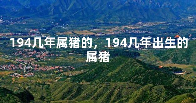 194几年属猪的，194几年出生的属猪