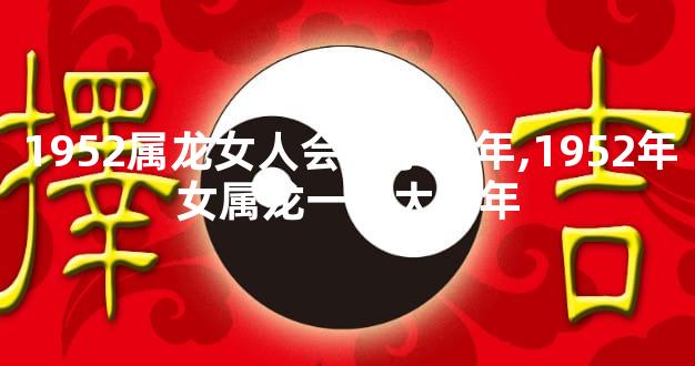 1952属龙女人会死于哪年,1952年女属龙一生大劫年