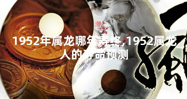 1952年属龙哪年寿终,1952属龙人的寿命预测