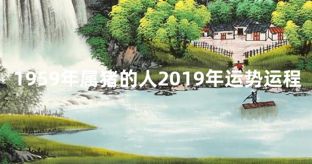 1959年属猪的人2019年运势运程
