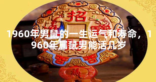 1960年男鼠的一生运气和寿命，1960年属鼠男能活几岁