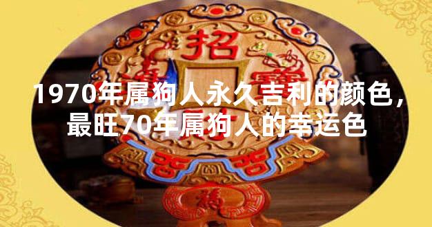 1970年属狗人永久吉利的颜色，最旺70年属狗人的幸运色