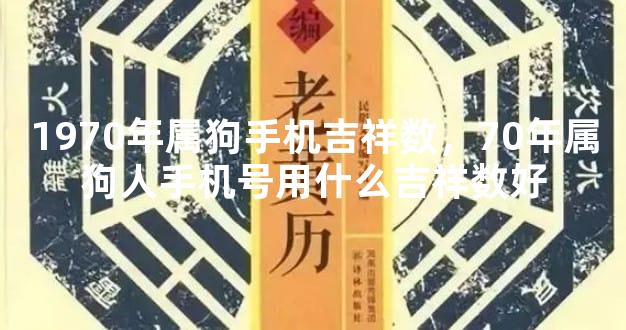 1970年属狗手机吉祥数，70年属狗人手机号用什么吉祥数好