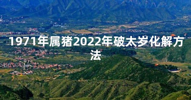 1971年属猪2022年破太岁化解方法