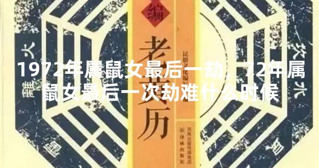1972年属鼠女最后一劫，72年属鼠女最后一次劫难什么时候