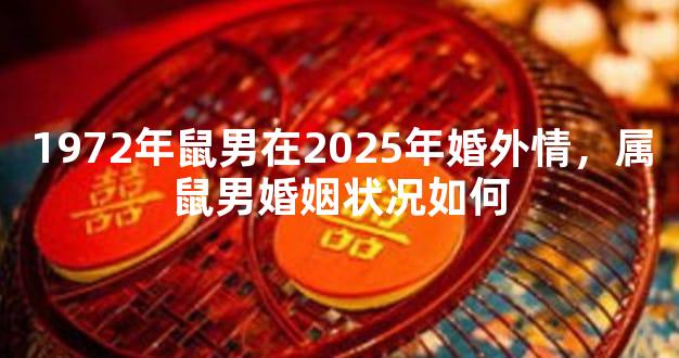 1972年鼠男在2025年婚外情，属鼠男婚姻状况如何