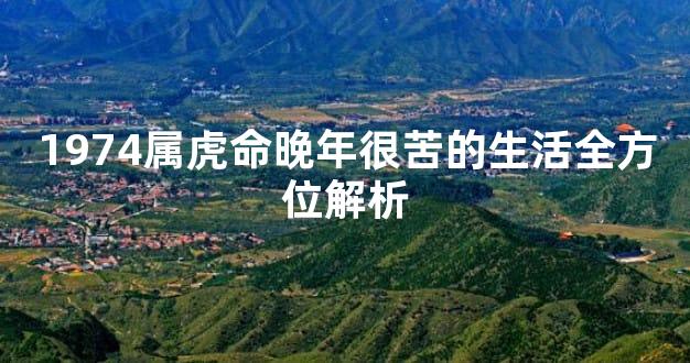 1974属虎命晚年很苦的生活全方位解析