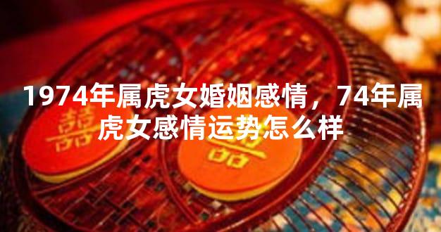 1974年属虎女婚姻感情，74年属虎女感情运势怎么样
