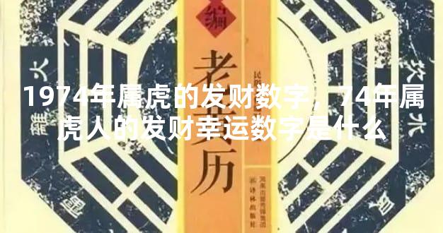 1974年属虎的发财数字，74年属虎人的发财幸运数字是什么