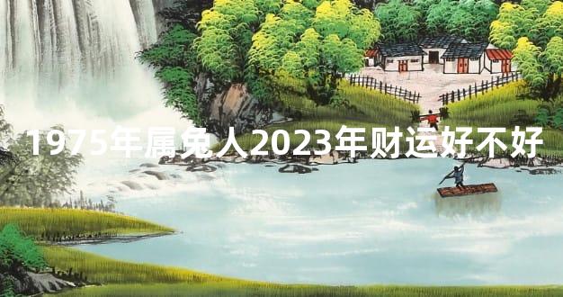 1975年属兔人2023年财运好不好