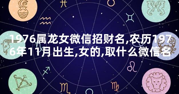 1976属龙女微信招财名,农历1976年11月出生,女的,取什么微信名