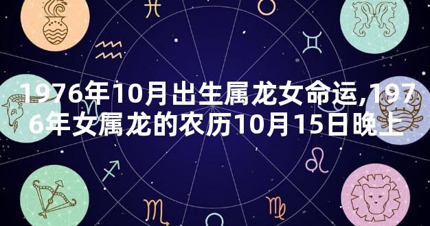 1976年10月出生属龙女命运,1976年女属龙的农历10月15日晚上