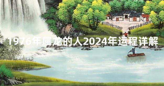 1976年属龙的人2024年运程详解