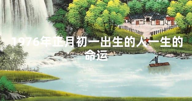 1976年正月初一出生的人一生的命运
