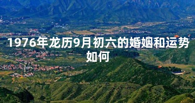 1976年龙历9月初六的婚姻和运势如何