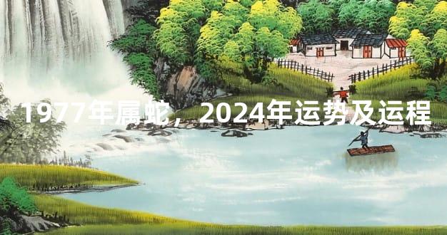 1977年属蛇，2024年运势及运程