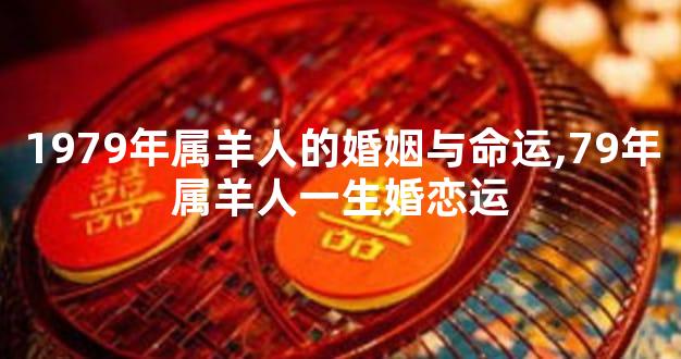 1979年属羊人的婚姻与命运,79年属羊人一生婚恋运