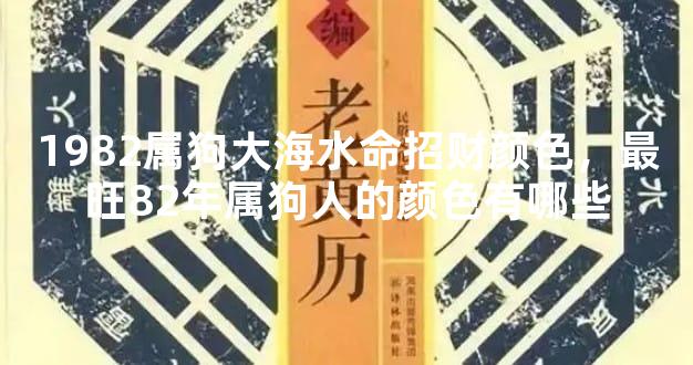 1982属狗大海水命招财颜色，最旺82年属狗人的颜色有哪些