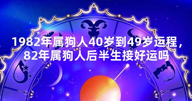 1982年属狗人40岁到49岁运程，82年属狗人后半生接好运吗