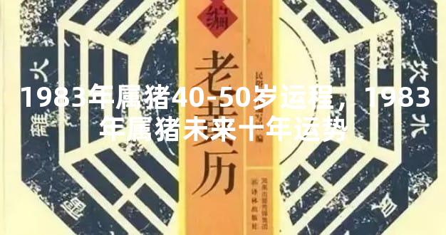 1983年属猪40-50岁运程，1983年属猪未来十年运势