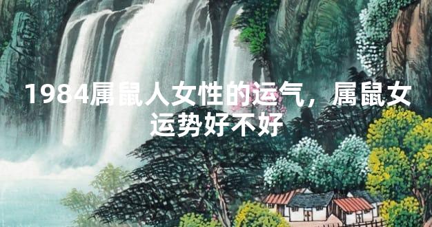1984属鼠人女性的运气，属鼠女运势好不好
