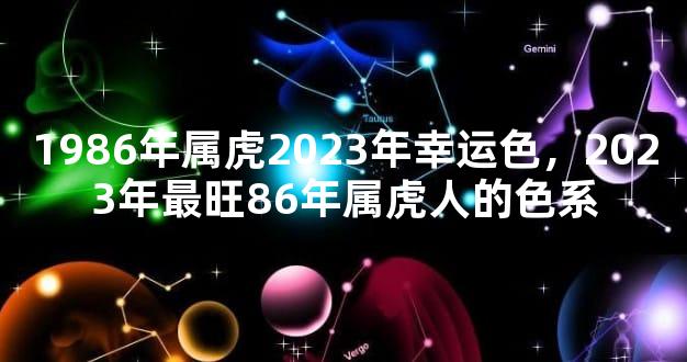 1986年属虎2023年幸运色，2023年最旺86年属虎人的色系
