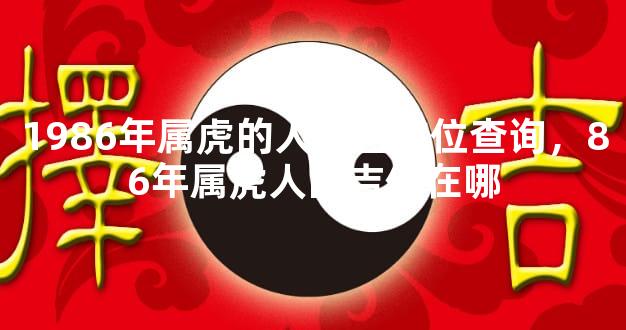1986年属虎的人最吉方位查询，86年属虎人的吉位在哪