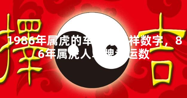 1986年属虎的车牌号吉祥数字，86年属虎人车牌幸运数