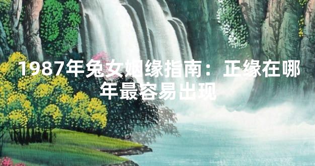 1987年兔女姻缘指南：正缘在哪年最容易出现