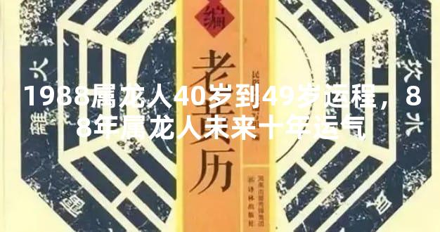 1988属龙人40岁到49岁运程，88年属龙人未来十年运气