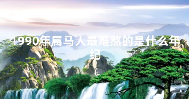 1990年属马人最难熬的是什么年纪