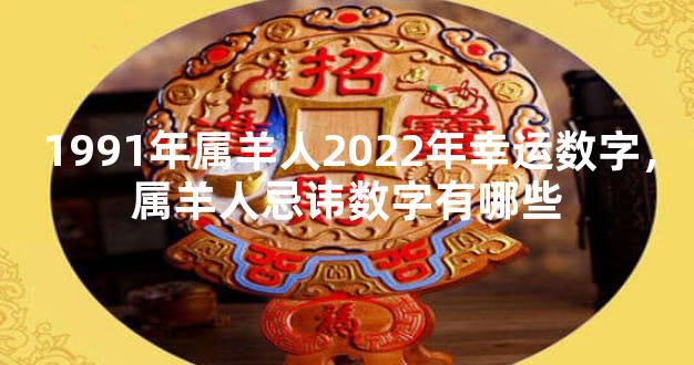 1991年属羊人2022年幸运数字，属羊人忌讳数字有哪些
